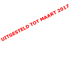 UITGESTELD TOT MAART 2017